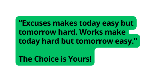 Excuses makes today easy but tomorrow hard Works make today hard but tomorrow easy The Choice is Yours